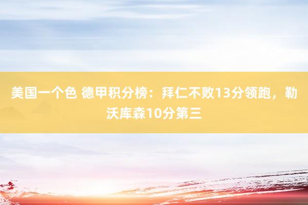 美国一个色 德甲积分榜：拜仁不败13分领跑，勒沃库森10分第三