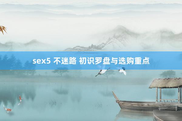 sex5 不迷路 初识罗盘与选购重点