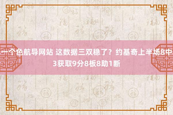 一个色航导网站 这数据三双稳了？约基奇上半场8中3获取9分8板8助1断
