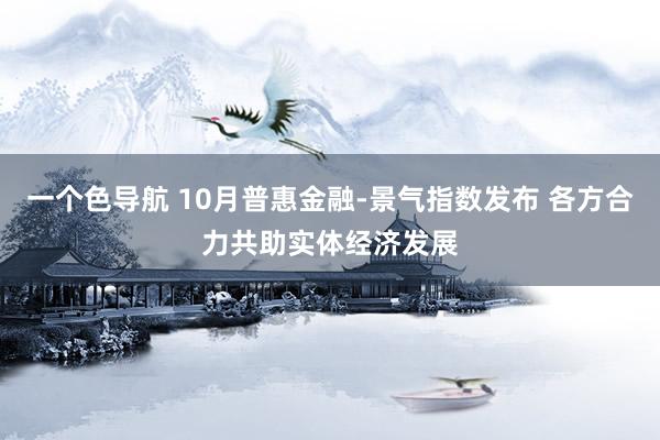 一个色导航 10月普惠金融-景气指数发布 各方合力共助实体经济发展