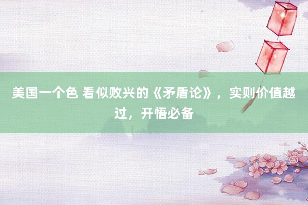 美国一个色 看似败兴的《矛盾论》，实则价值越过，开悟必备