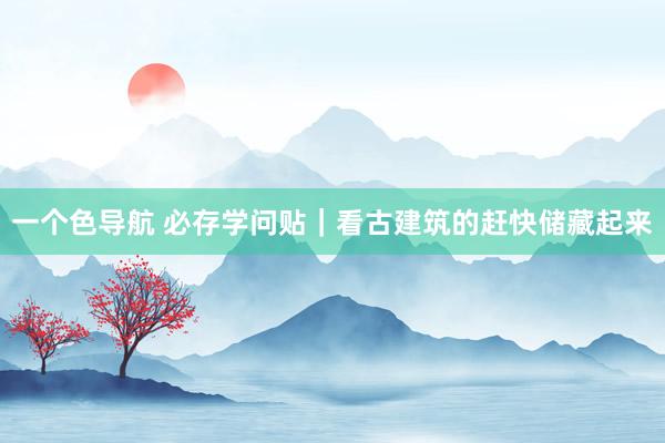一个色导航 必存学问贴｜看古建筑的赶快储藏起来