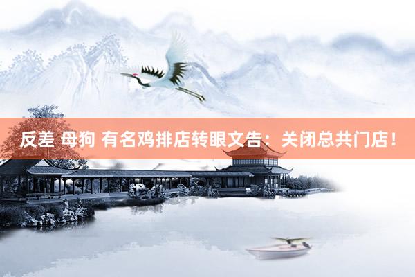 反差 母狗 有名鸡排店转眼文告：关闭总共门店！