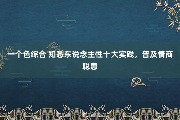 一个色综合 知悉东说念主性十大实践，普及情商聪惠