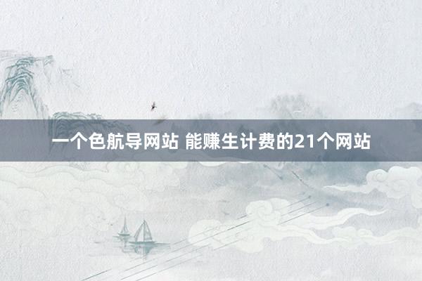 一个色航导网站 能赚生计费的21个网站