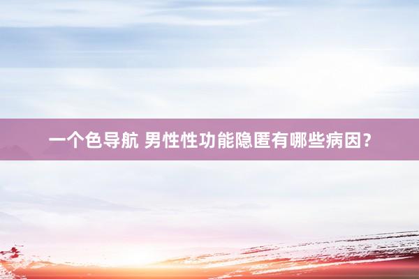 一个色导航 男性性功能隐匿有哪些病因？