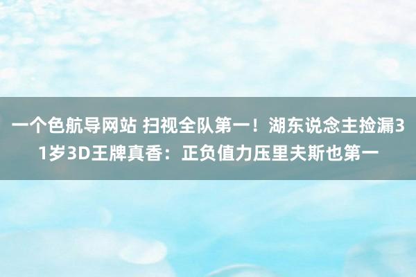 一个色航导网站 扫视全队第一！湖东说念主捡漏31岁3D王牌真香：正负值力压里夫斯也第一